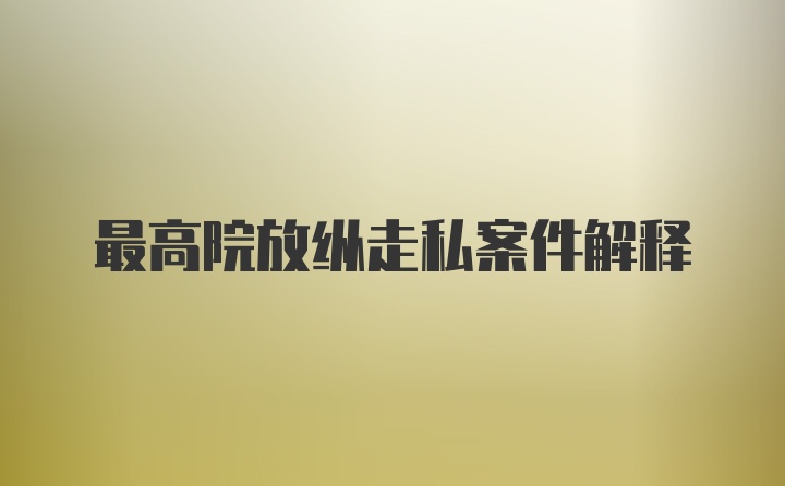 最高院放纵走私案件解释