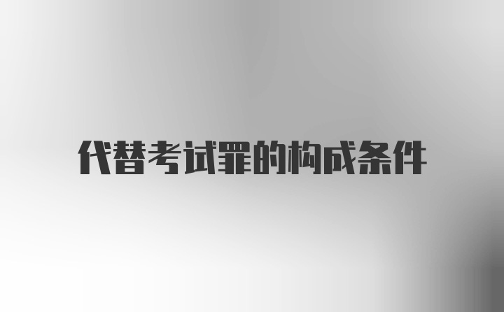 代替考试罪的构成条件