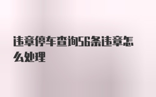 违章停车查询56条违章怎么处理