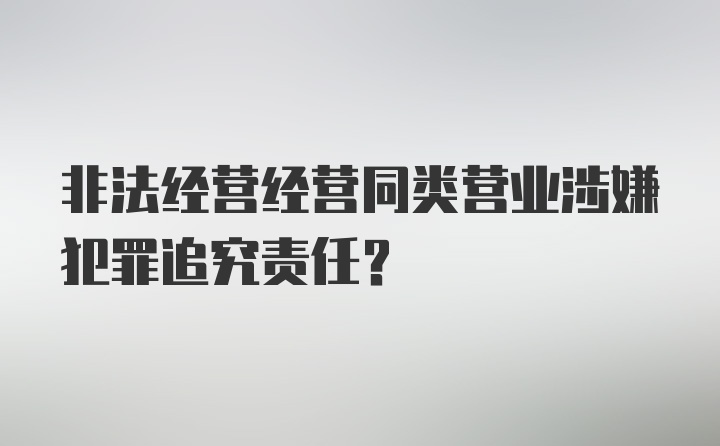 非法经营经营同类营业涉嫌犯罪追究责任?