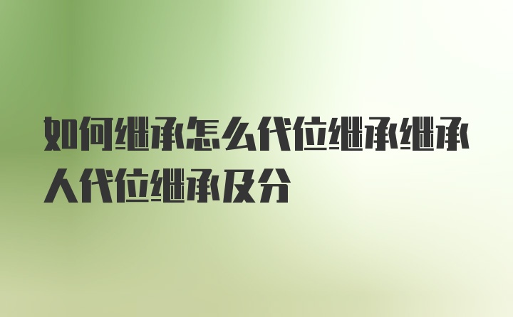 如何继承怎么代位继承继承人代位继承及分