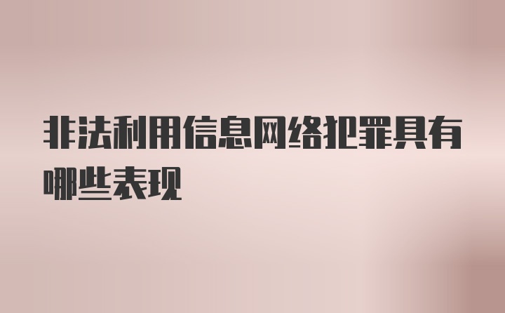 非法利用信息网络犯罪具有哪些表现