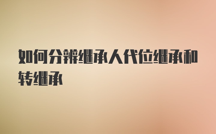 如何分辨继承人代位继承和转继承