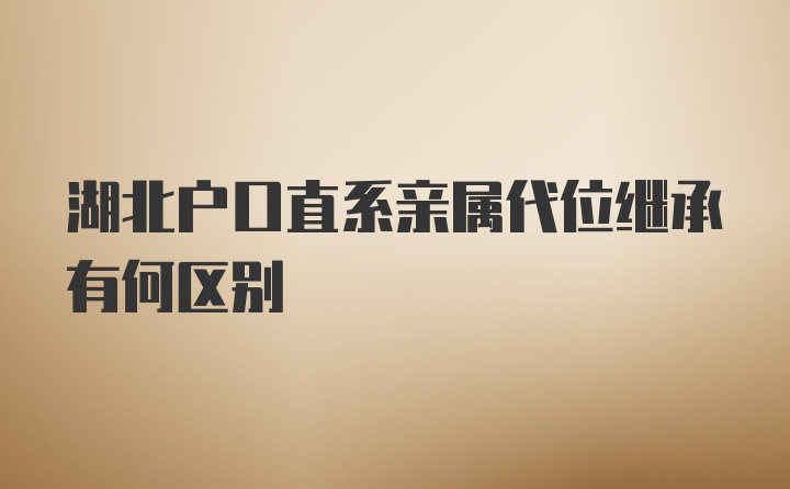 湖北户口直系亲属代位继承有何区别