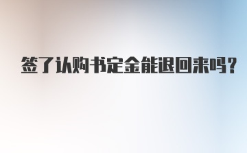 签了认购书定金能退回来吗？