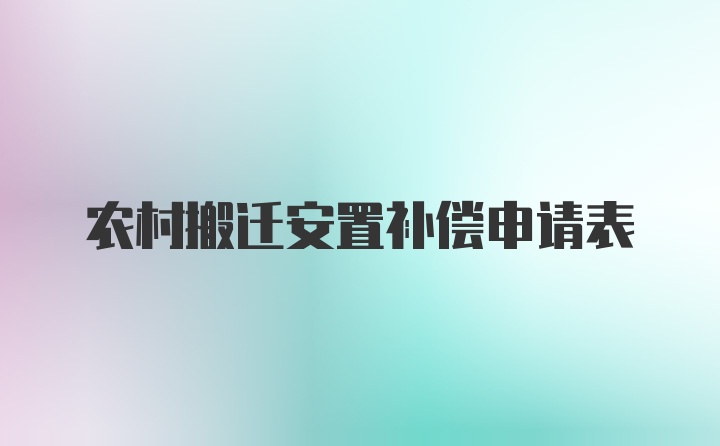 农村搬迁安置补偿申请表