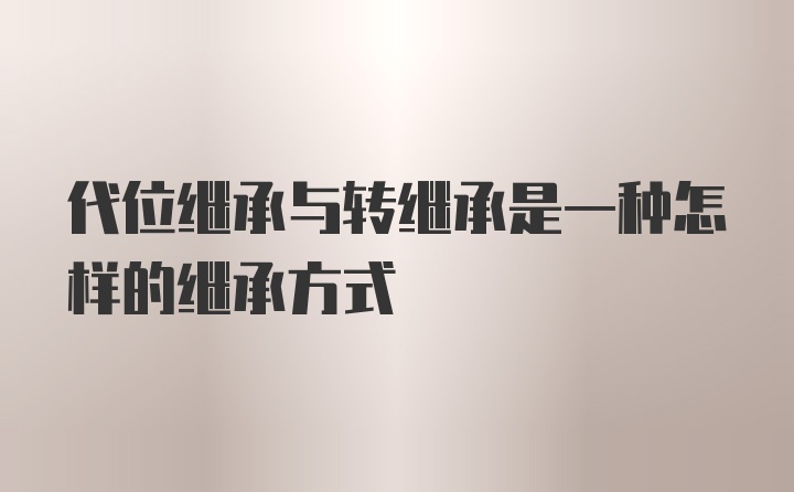 代位继承与转继承是一种怎样的继承方式