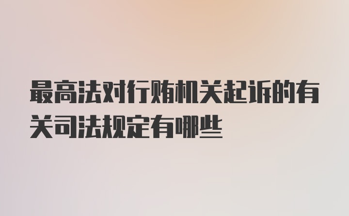 最高法对行贿机关起诉的有关司法规定有哪些