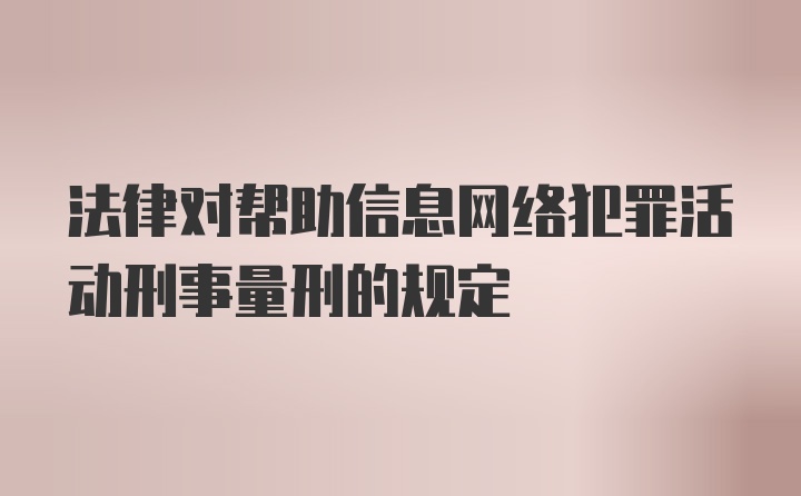 法律对帮助信息网络犯罪活动刑事量刑的规定