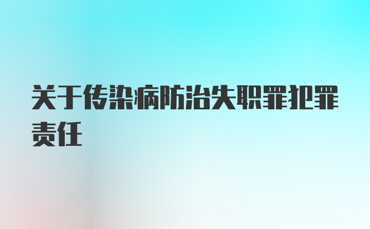 关于传染病防治失职罪犯罪责任