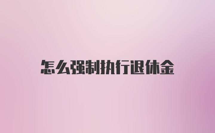 怎么强制执行退休金