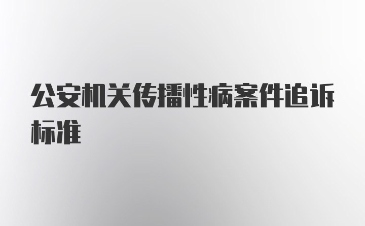 公安机关传播性病案件追诉标准