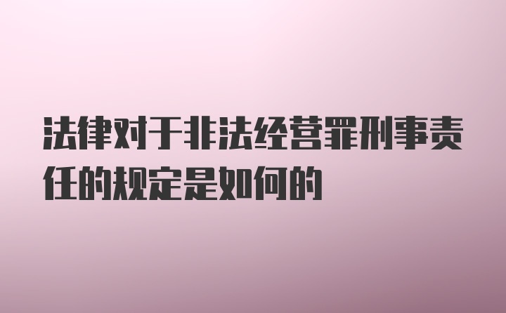 法律对于非法经营罪刑事责任的规定是如何的