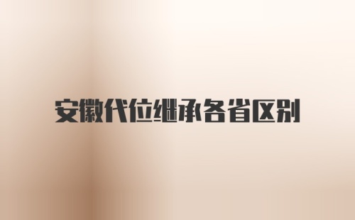 安徽代位继承各省区别