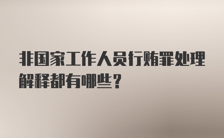 非国家工作人员行贿罪处理解释都有哪些？