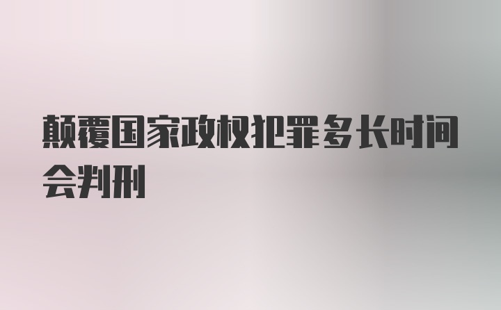 颠覆国家政权犯罪多长时间会判刑