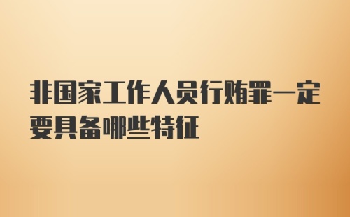 非国家工作人员行贿罪一定要具备哪些特征