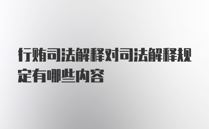 行贿司法解释对司法解释规定有哪些内容