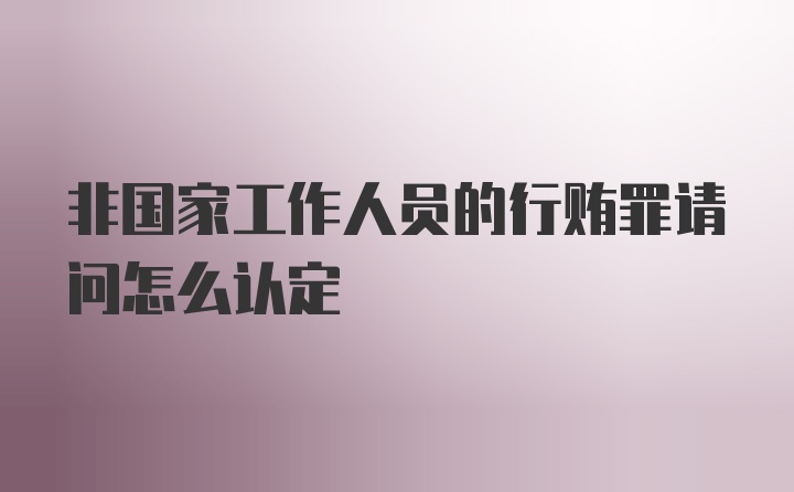 非国家工作人员的行贿罪请问怎么认定