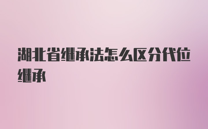 湖北省继承法怎么区分代位继承