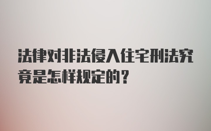 法律对非法侵入住宅刑法究竟是怎样规定的？