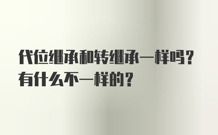 代位继承和转继承一样吗？有什么不一样的？