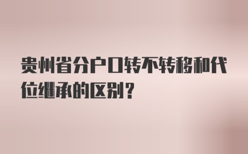 贵州省分户口转不转移和代位继承的区别？