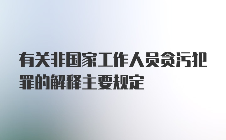 有关非国家工作人员贪污犯罪的解释主要规定