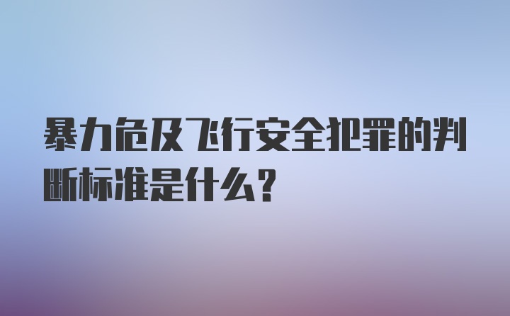 暴力危及飞行安全犯罪的判断标准是什么？