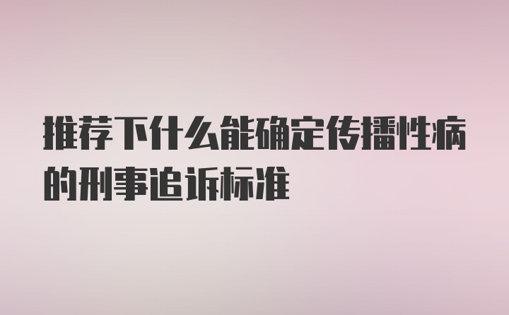 推荐下什么能确定传播性病的刑事追诉标准