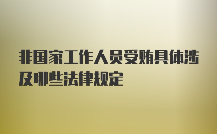 非国家工作人员受贿具体涉及哪些法律规定