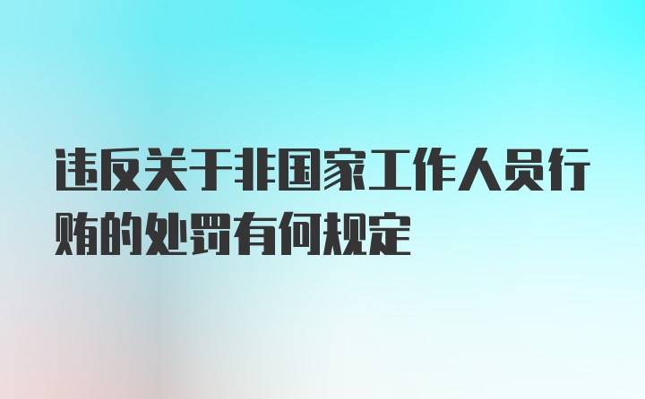 违反关于非国家工作人员行贿的处罚有何规定