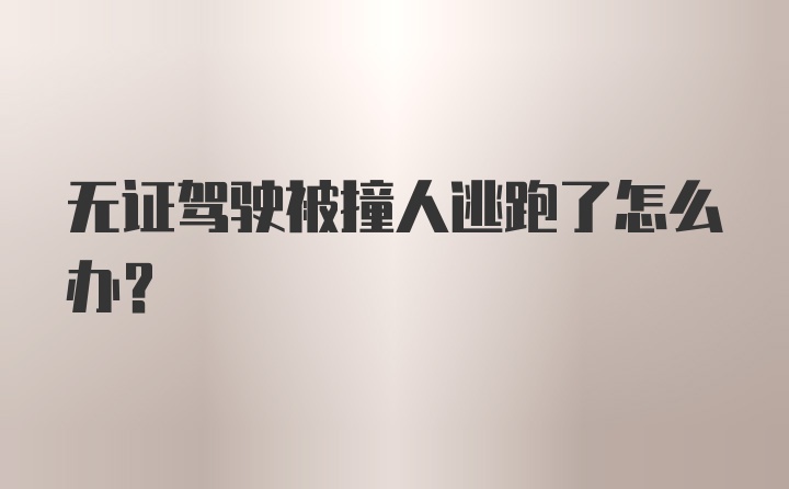 无证驾驶被撞人逃跑了怎么办？