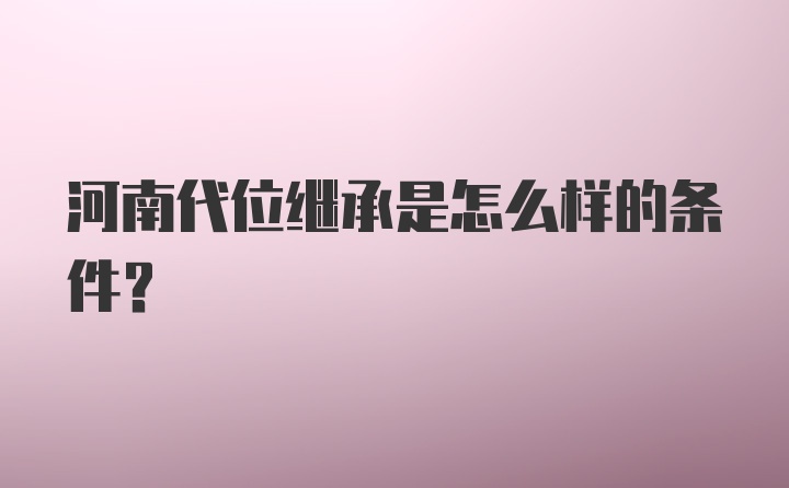 河南代位继承是怎么样的条件？