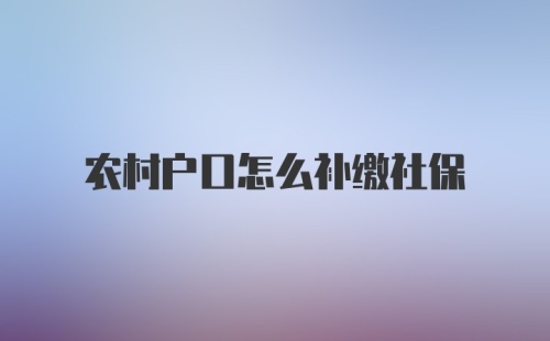 农村户口怎么补缴社保