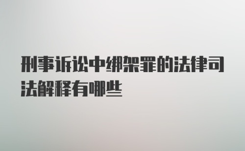 刑事诉讼中绑架罪的法律司法解释有哪些