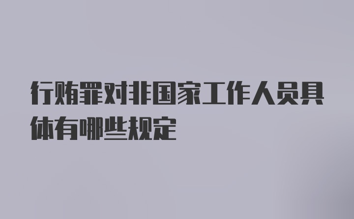 行贿罪对非国家工作人员具体有哪些规定