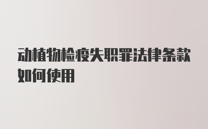 动植物检疫失职罪法律条款如何使用