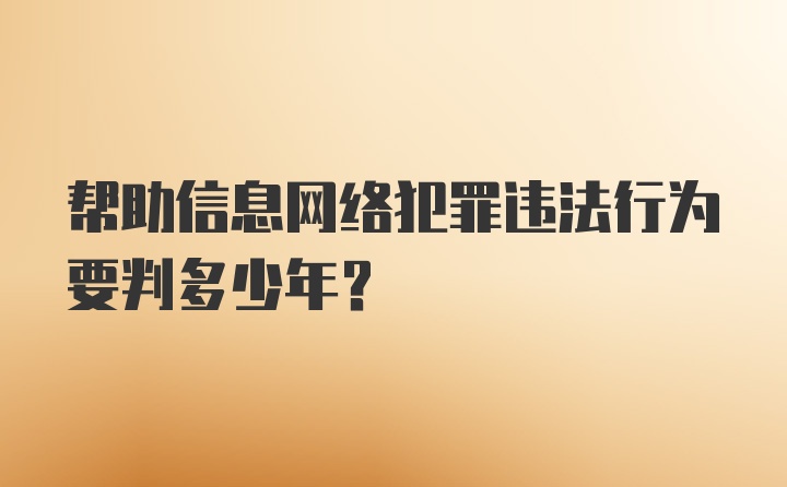 帮助信息网络犯罪违法行为要判多少年？