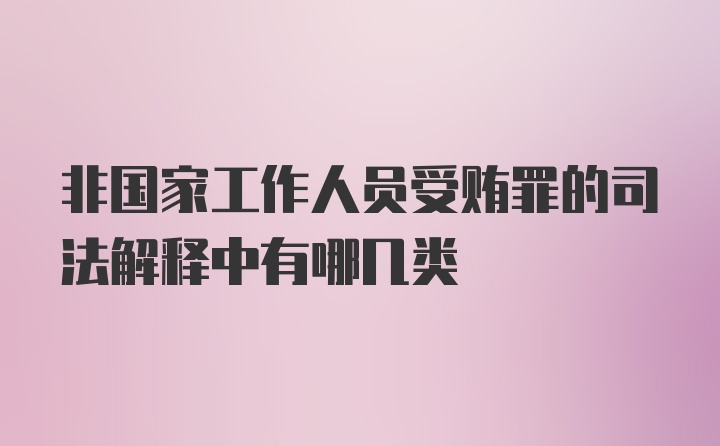 非国家工作人员受贿罪的司法解释中有哪几类