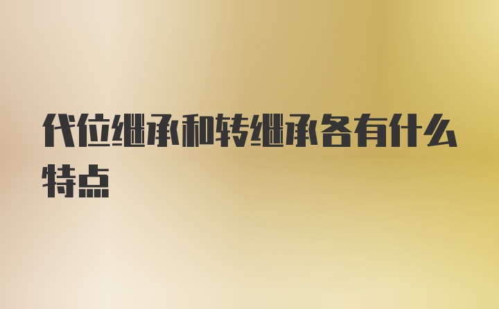 代位继承和转继承各有什么特点