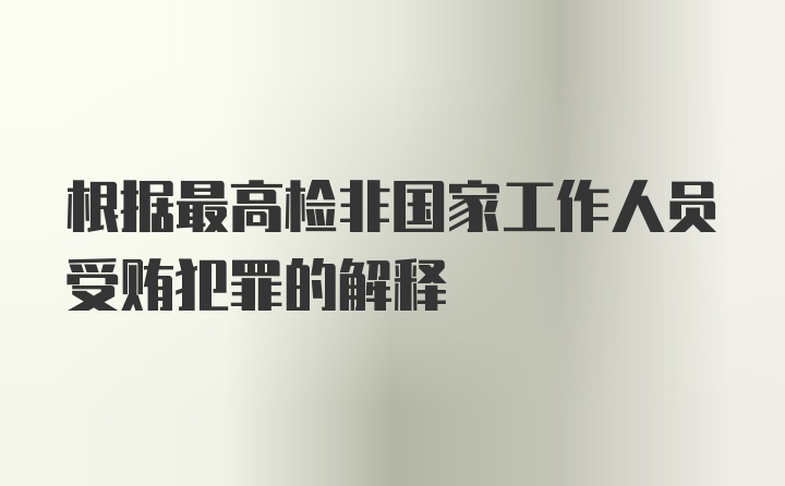 根据最高检非国家工作人员受贿犯罪的解释