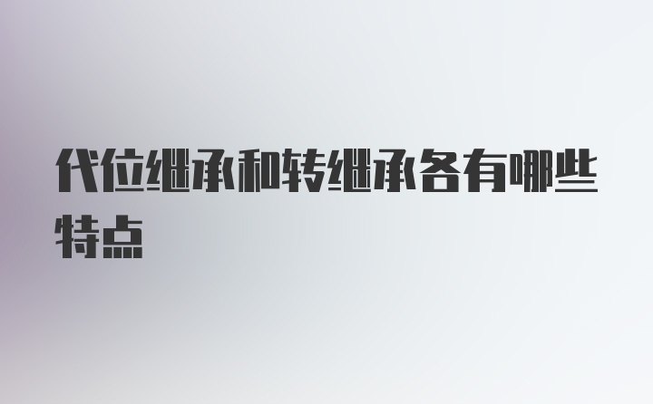 代位继承和转继承各有哪些特点