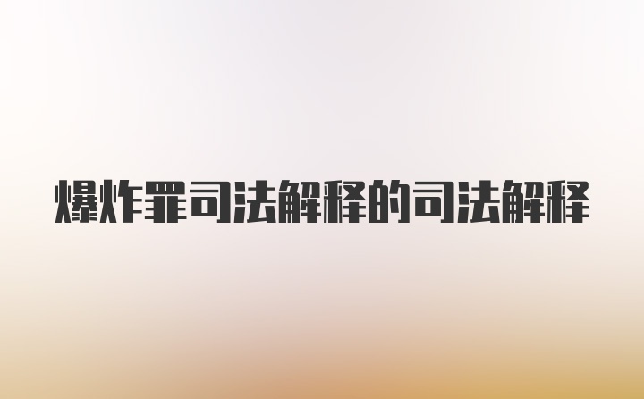 爆炸罪司法解释的司法解释