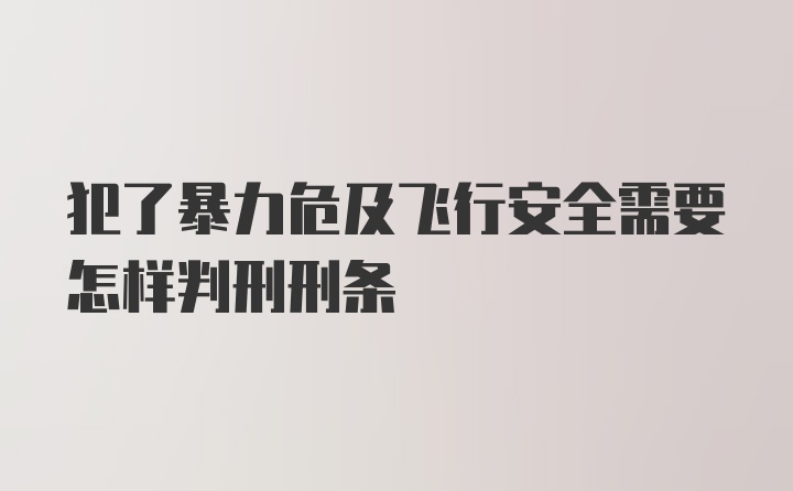 犯了暴力危及飞行安全需要怎样判刑刑条