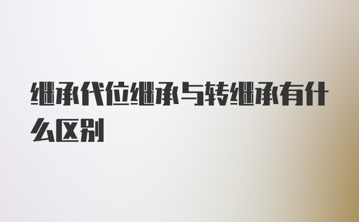 继承代位继承与转继承有什么区别