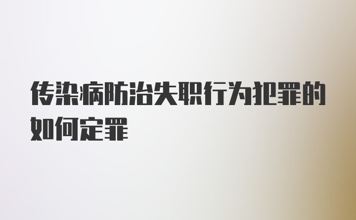 传染病防治失职行为犯罪的如何定罪