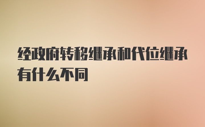 经政府转移继承和代位继承有什么不同