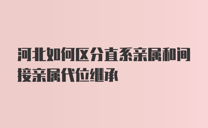 河北如何区分直系亲属和间接亲属代位继承