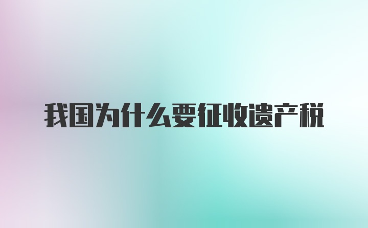 我国为什么要征收遗产税